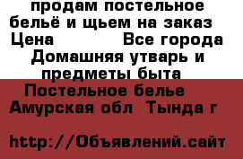 продам постельное бельё и щьем на заказ › Цена ­ 1 700 - Все города Домашняя утварь и предметы быта » Постельное белье   . Амурская обл.,Тында г.